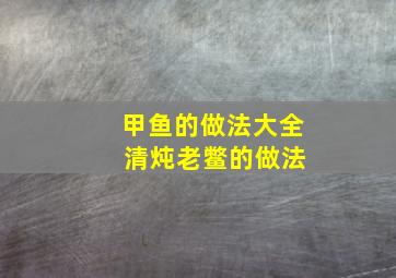 甲鱼的做法大全 清炖老鳖的做法